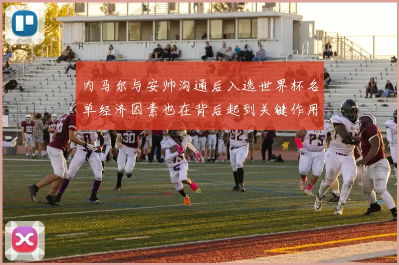内马尔与安帅沟通后入选世界杯名单经济因素也在背后起到关键作用