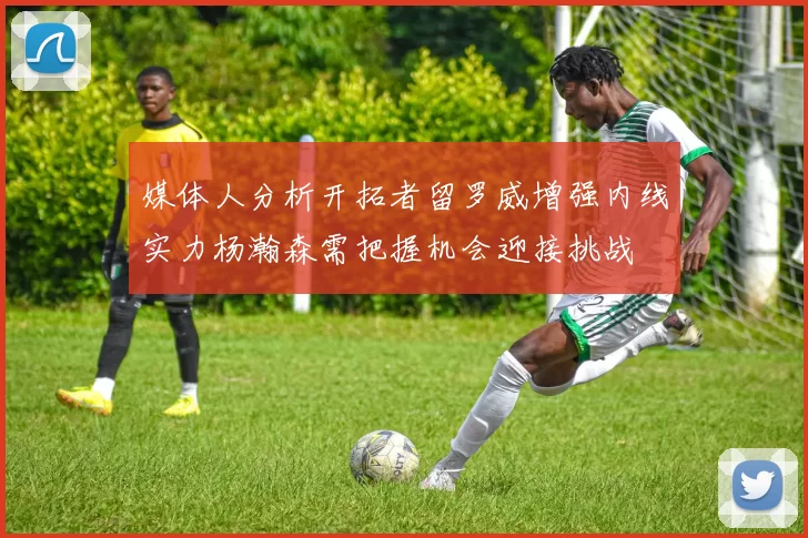 媒体人分析开拓者留罗威增强内线实力杨瀚森需把握机会迎接挑战