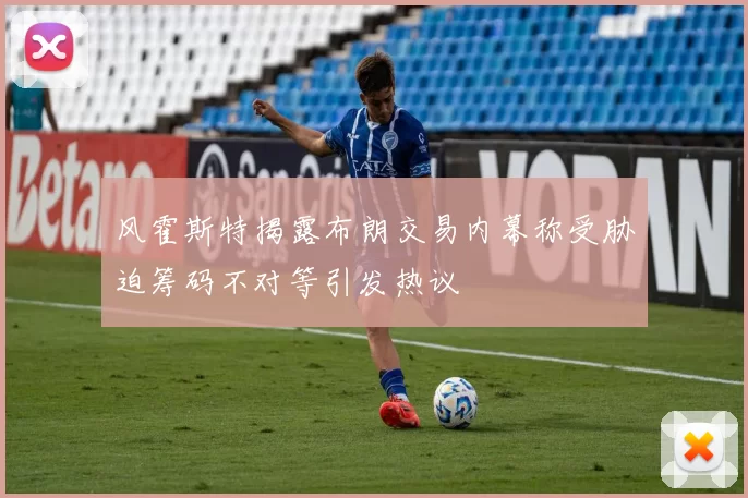 风霍斯特揭露布朗交易内幕称受胁迫筹码不对等引发热议